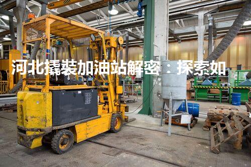 河北撬裝加油站解密：探索如何利用提升您的搜索引擎排名！